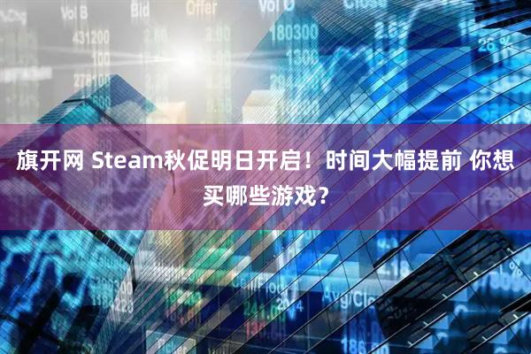 旗开网 Steam秋促明日开启！时间大幅提前 你想买哪些游戏？
