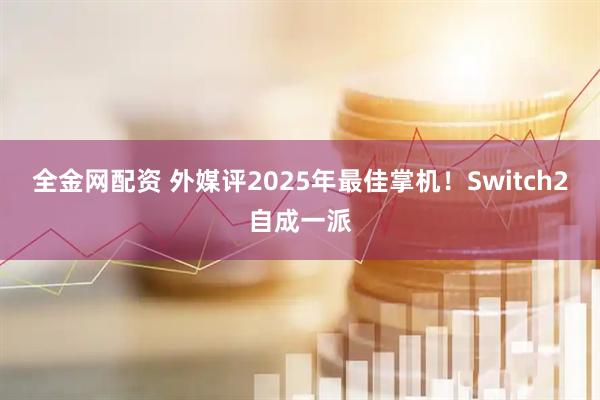 全金网配资 外媒评2025年最佳掌机！Switch2自成一派