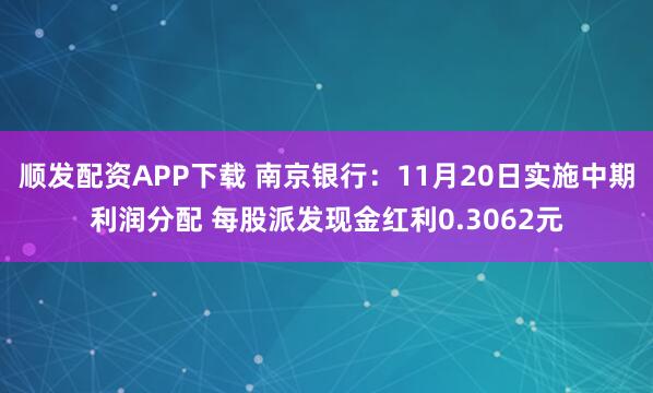 顺发配资APP下载 南京银行：11月20日实施中期利润分配 每股派发现金红利0.3062元