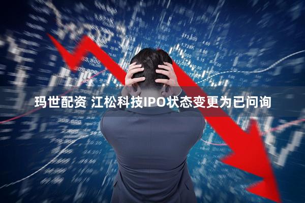 玛世配资 江松科技IPO状态变更为已问询