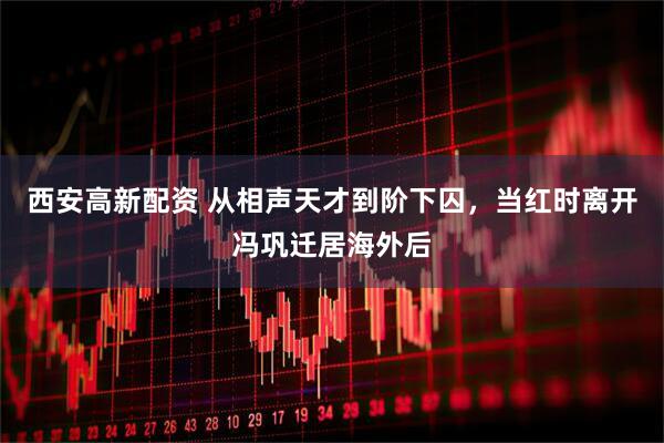 西安高新配资 从相声天才到阶下囚，当红时离开冯巩迁居海外后